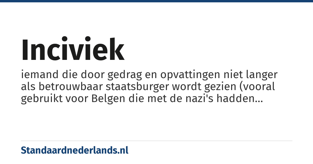 inciviek: iemand die door gedrag en opvattingen niet langer als betrouwbaar staatsburger wordt gezien (vooral gebruikt voor Belgen die met de nazi's hadden geheuld)