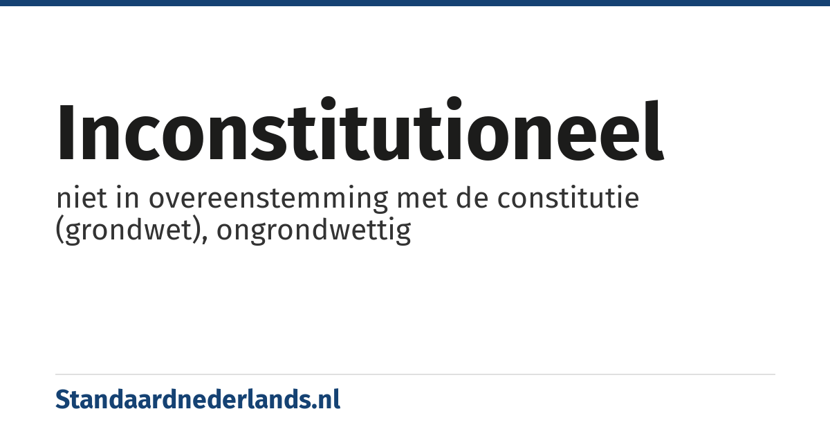 inconstitutioneel: niet in overeenstemming met de constitutie (grondwet), ongrondwettig