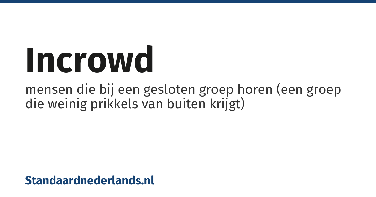 incrowd: mensen die bij een gesloten groep horen (een groep die weinig prikkels van buiten krijgt)