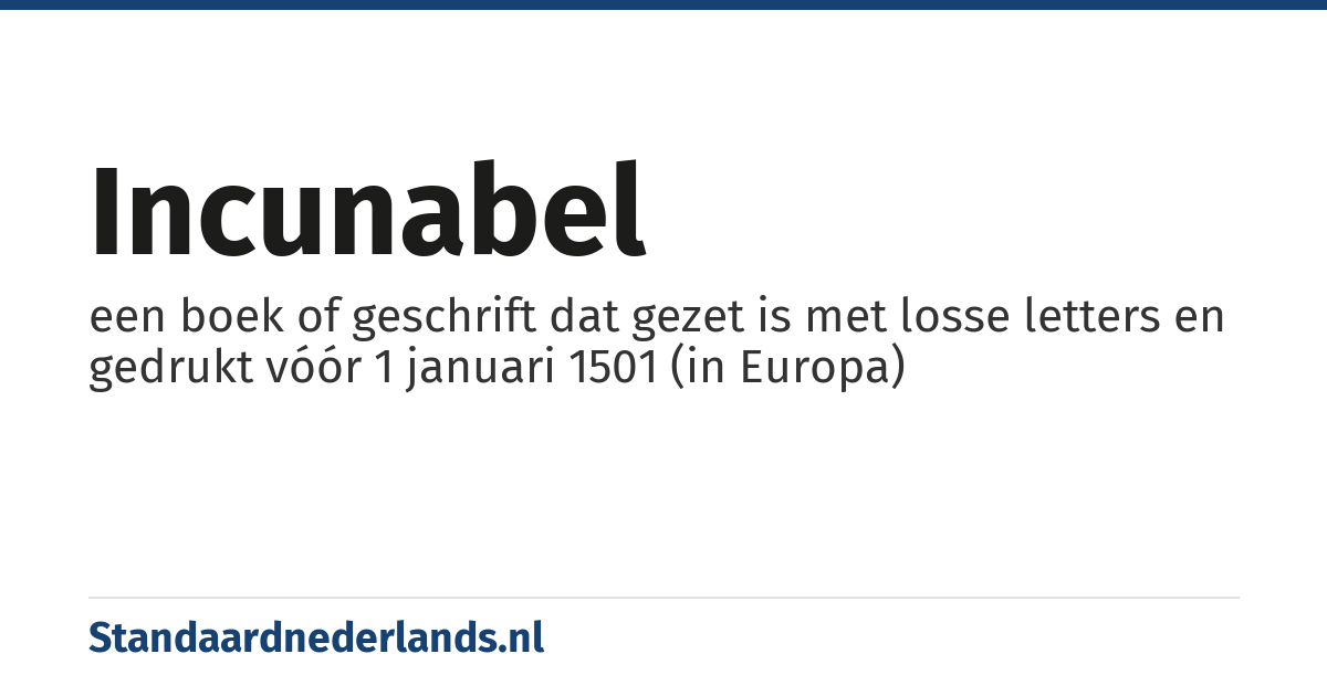 incunabel: een boek of geschrift dat gezet is met losse letters en gedrukt vóór 1 januari 1501 (in Europa)