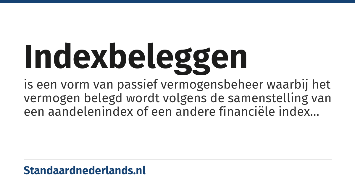 indexbeleggen: is een vorm van passief vermogensbeheer waarbij het vermogen belegd wordt volgens de samenstelling van een aandelenindex of een andere financiële index b.v. d.m.v. een indexfonds