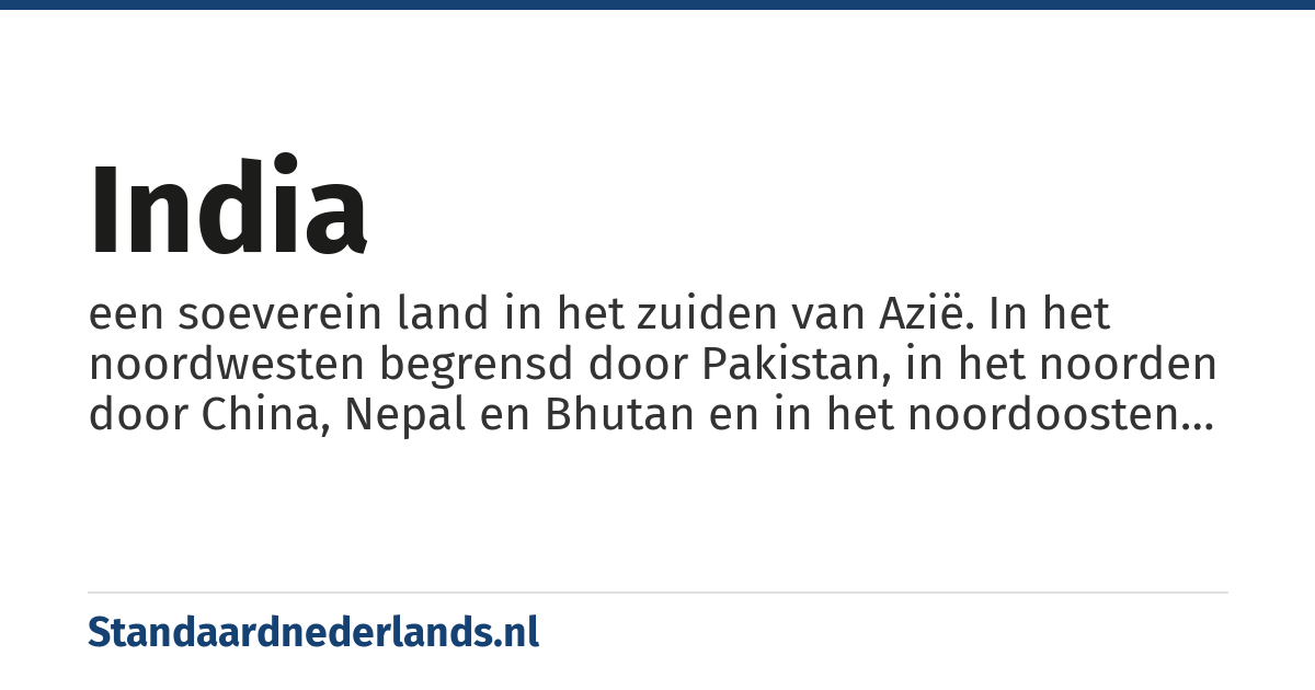 India: een soeverein land in het zuiden van Azië. In het noordwesten begrensd door Pakistan, in het noorden door China, Nepal en Bhutan en in het noordoosten door Myanmar en Bangladesh