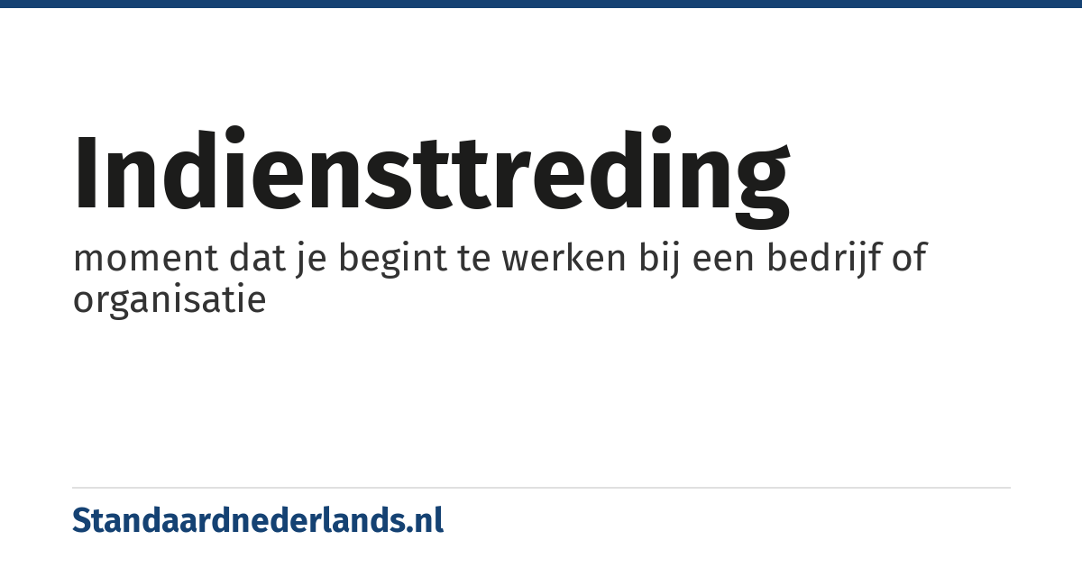 indiensttreding: moment dat je begint te werken bij een bedrijf of organisatie