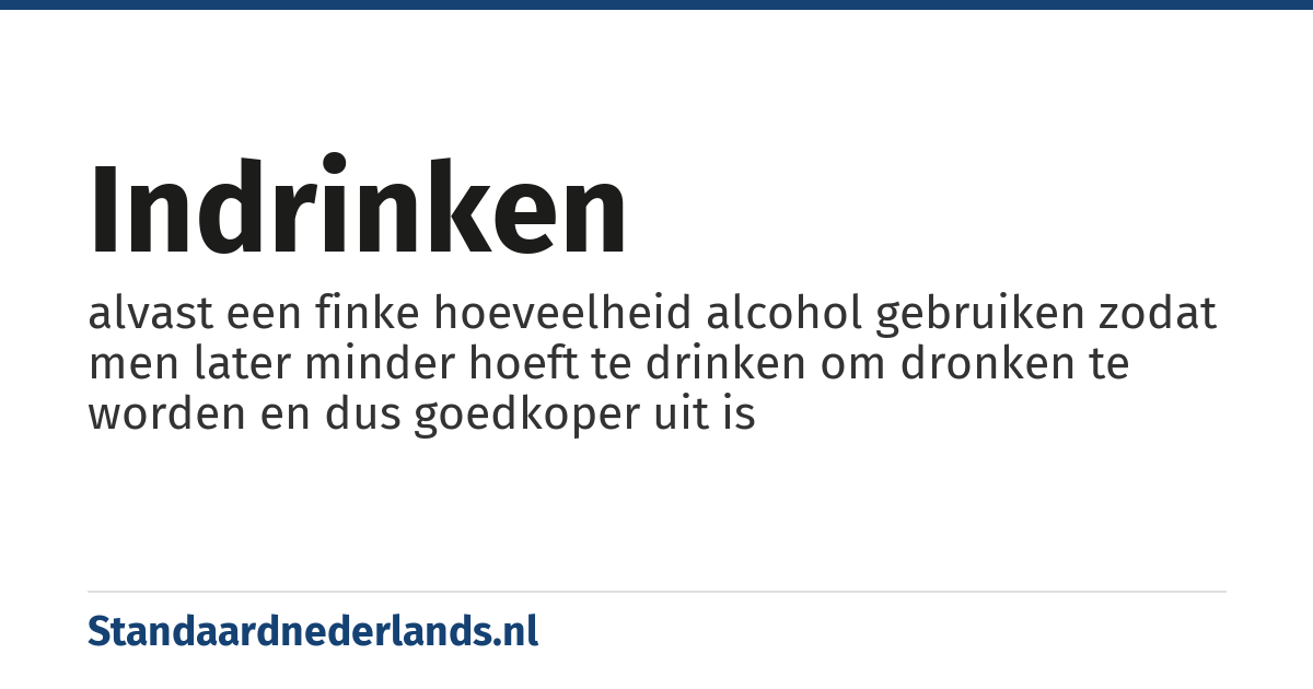 indrinken: alvast een finke hoeveelheid alcohol gebruiken zodat men later minder hoeft te drinken om dronken te worden en dus goedkoper uit is