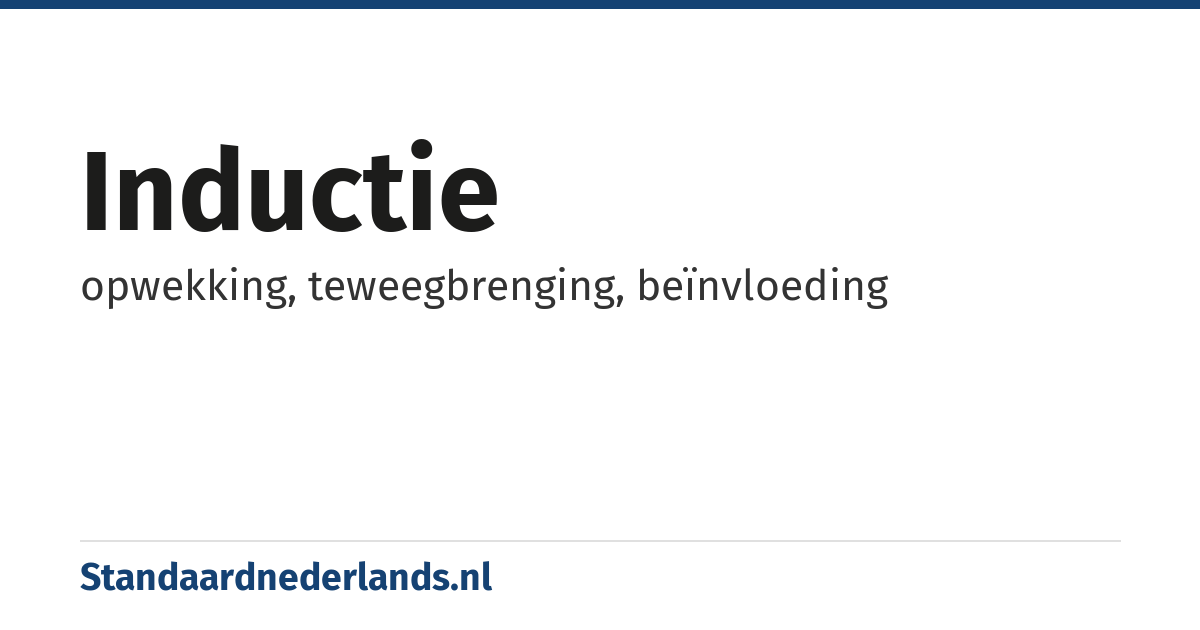 inductie: opwekking, teweegbrenging, beïnvloeding