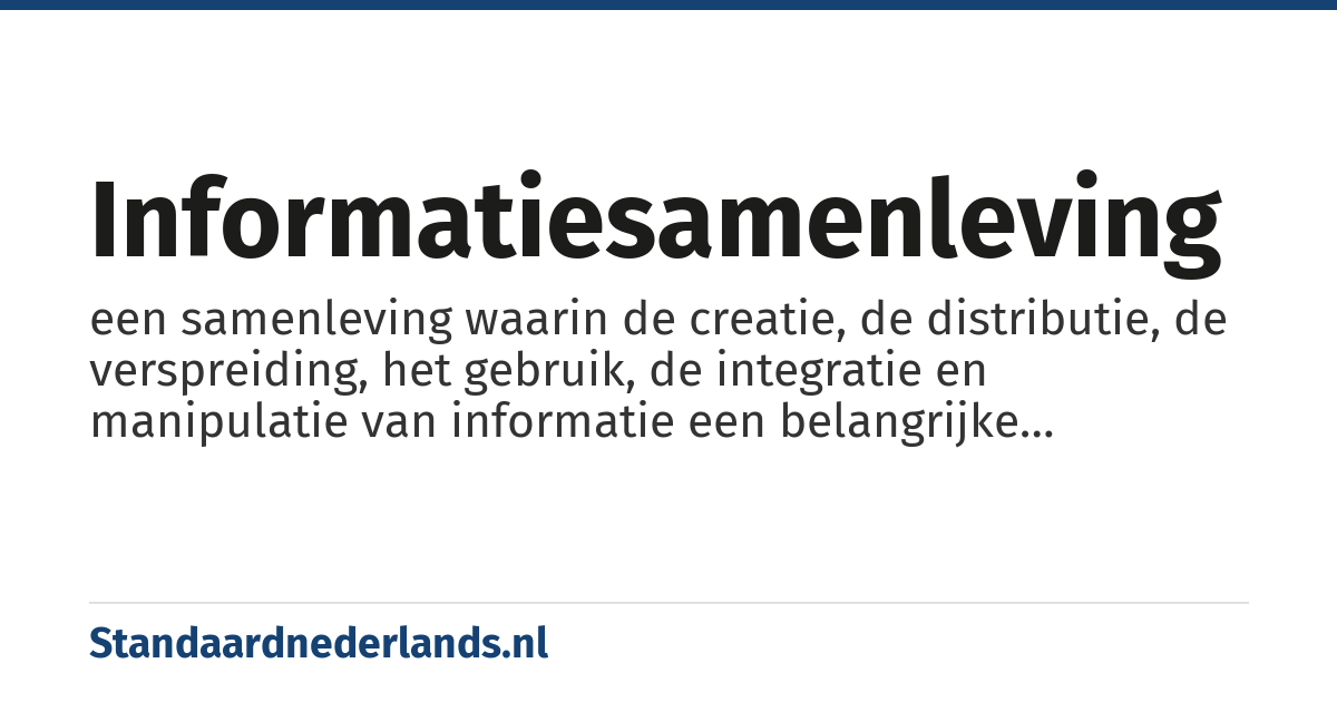 informatiesamenleving: een samenleving waarin de creatie, de distributie, de verspreiding, het gebruik, de integratie en manipulatie van informatie een belangrijke economische, politieke en culturele activiteit is
