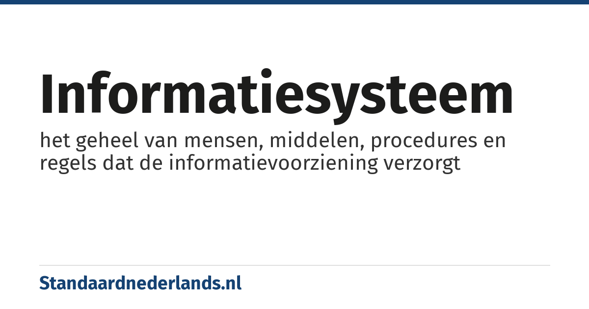 informatiesysteem: het geheel van mensen, middelen, procedures en regels dat de informatievoorziening verzorgt