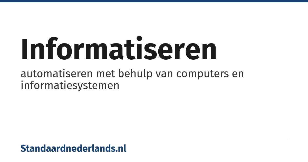 informatiseren: automatiseren met behulp van computers en informatiesystemen