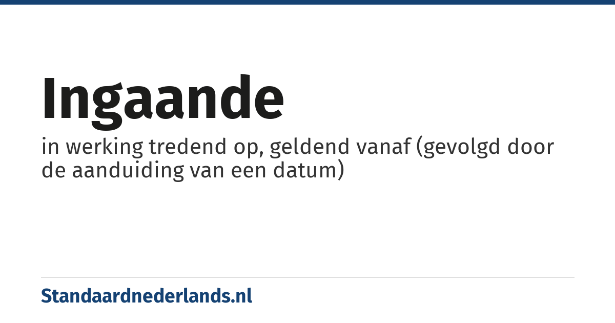 ingaande: in werking tredend op, geldend vanaf (gevolgd door de aanduiding van een datum)