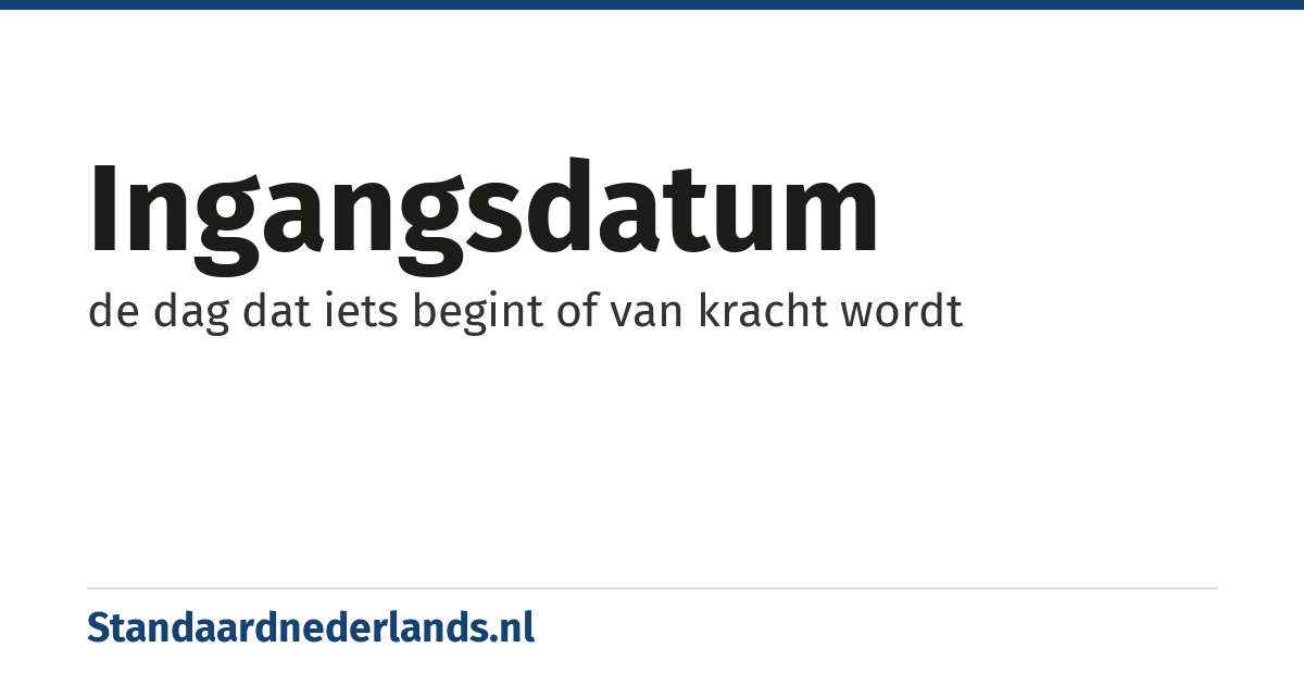 ingangsdatum: de dag dat iets begint of van kracht wordt