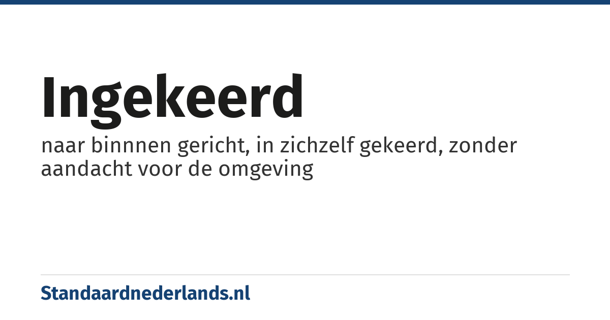 ingekeerd: naar binnnen gericht, in zichzelf gekeerd, zonder aandacht voor de omgeving