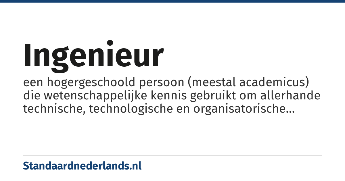 ingenieur: een hogergeschoold persoon (meestal academicus) die wetenschappelijke kennis gebruikt om allerhande technische, technologische en organisatorische problemen op te lossen