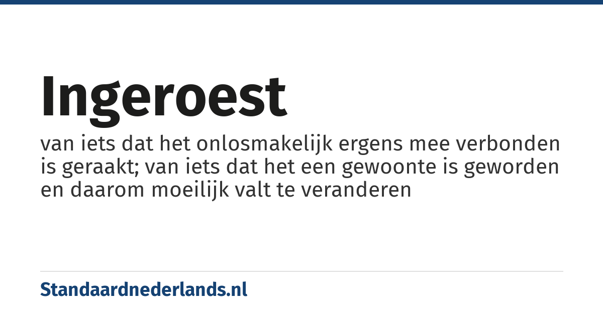 ingeroest: van iets dat het onlosmakelijk ergens mee verbonden is geraakt; van iets dat het een gewoonte is geworden en daarom moeilijk valt te veranderen