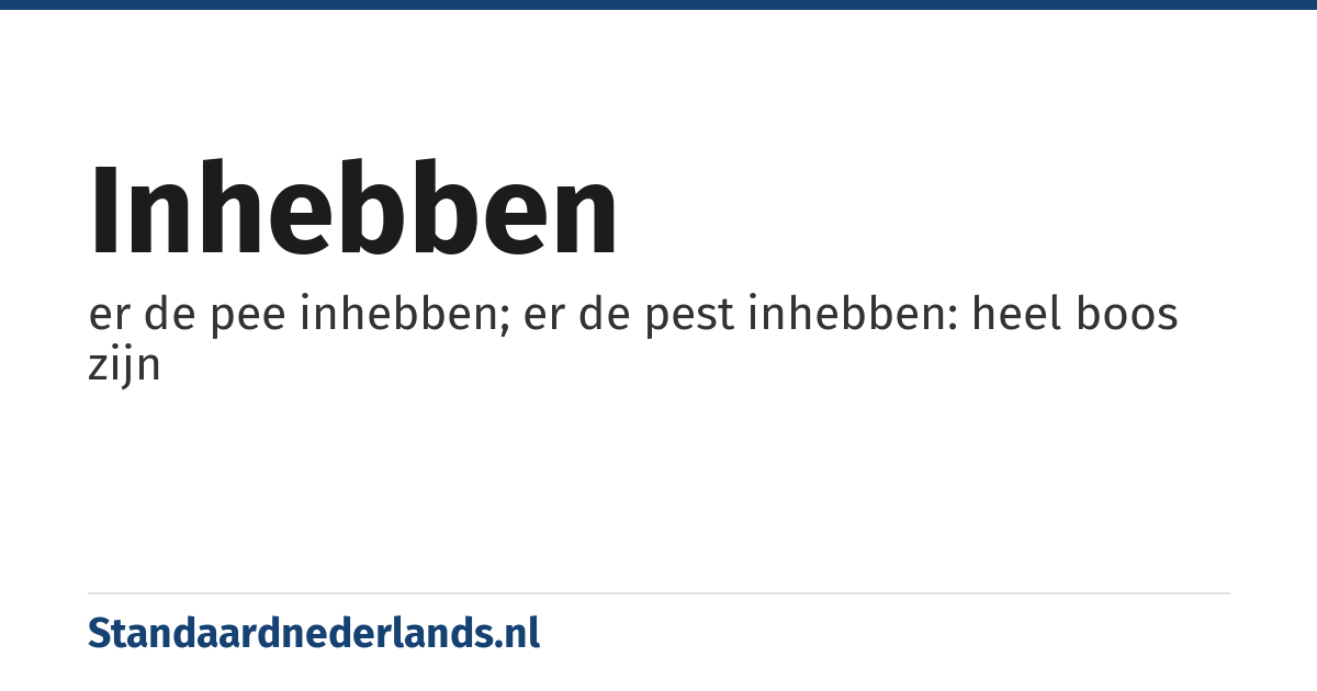 inhebben: er de pee inhebben; er de pest inhebben: heel boos zijn