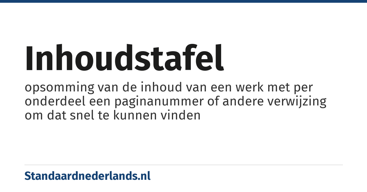 inhoudstafel: opsomming van de inhoud van een werk met per onderdeel een paginanummer of andere verwijzing om dat snel te kunnen vinden