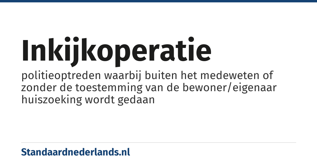 inkijkoperatie: politieoptreden waarbij buiten het medeweten of zonder de toestemming van de bewoner/eigenaar huiszoeking wordt gedaan