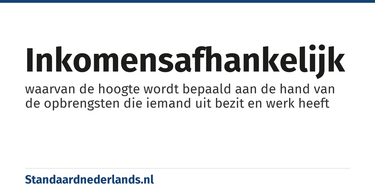 inkomensafhankelijk: waarvan de hoogte wordt bepaald aan de hand van de opbrengsten die iemand uit bezit en werk heeft