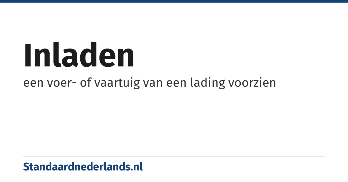 inladen: een voer- of vaartuig van een lading voorzien