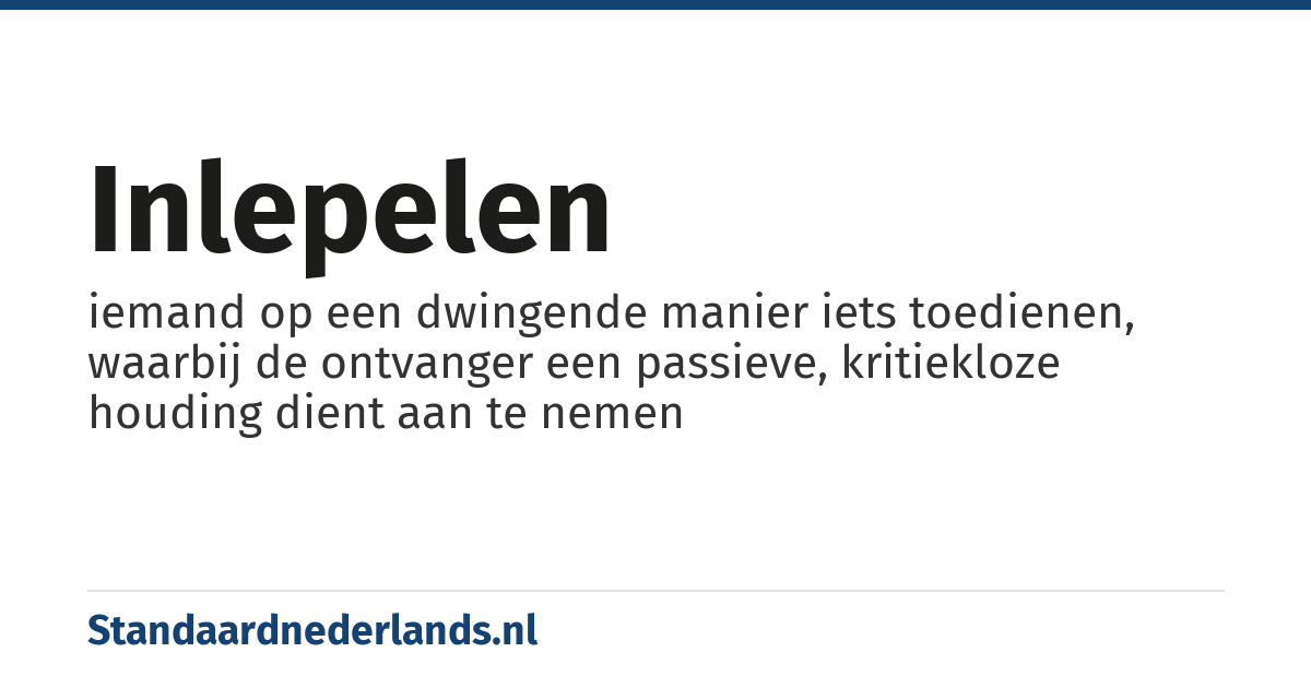 inlepelen: iemand op een dwingende manier iets toedienen, waarbij de ontvanger een passieve, kritiekloze houding dient aan te nemen