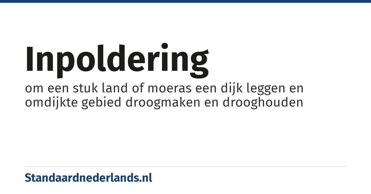 inpoldering: om een stuk land of moeras een dijk leggen en omdijkte gebied droogmaken en drooghouden