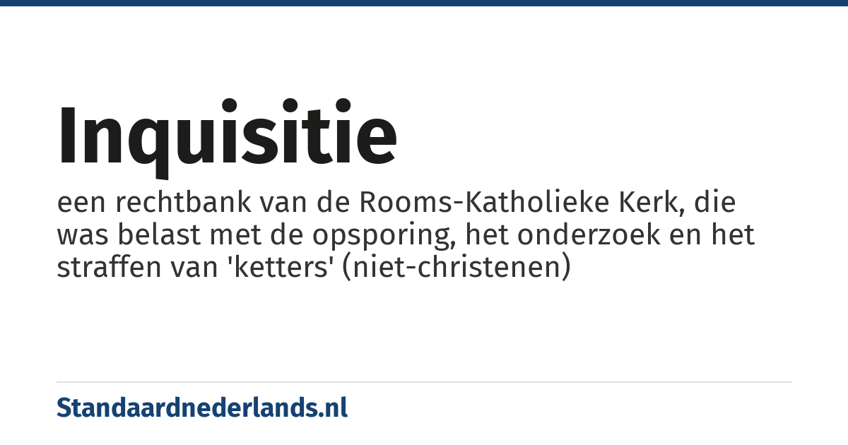 inquisitie: een rechtbank van de Rooms-Katholieke Kerk, die was belast met de opsporing, het onderzoek en het straffen van 'ketters' (niet-christenen)