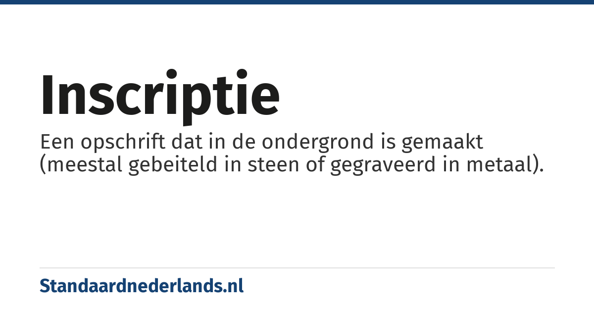 inscriptie: Een opschrift dat in de ondergrond is gemaakt (meestal gebeiteld in steen of gegraveerd in metaal).