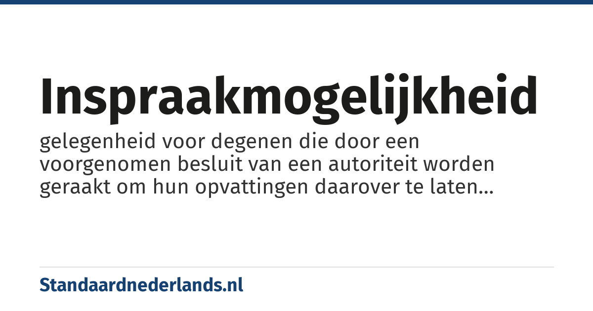 inspraakmogelijkheid: gelegenheid voor degenen die door een voorgenomen besluit van een autoriteit worden geraakt om hun opvattingen daarover te laten weten zodat die autoriteit daar rekening mee kan houden