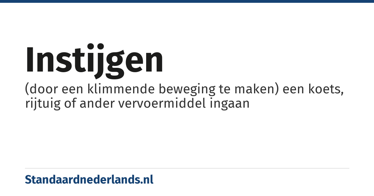 instijgen: (door een klimmende beweging te maken) een koets, rijtuig of ander vervoermiddel ingaan