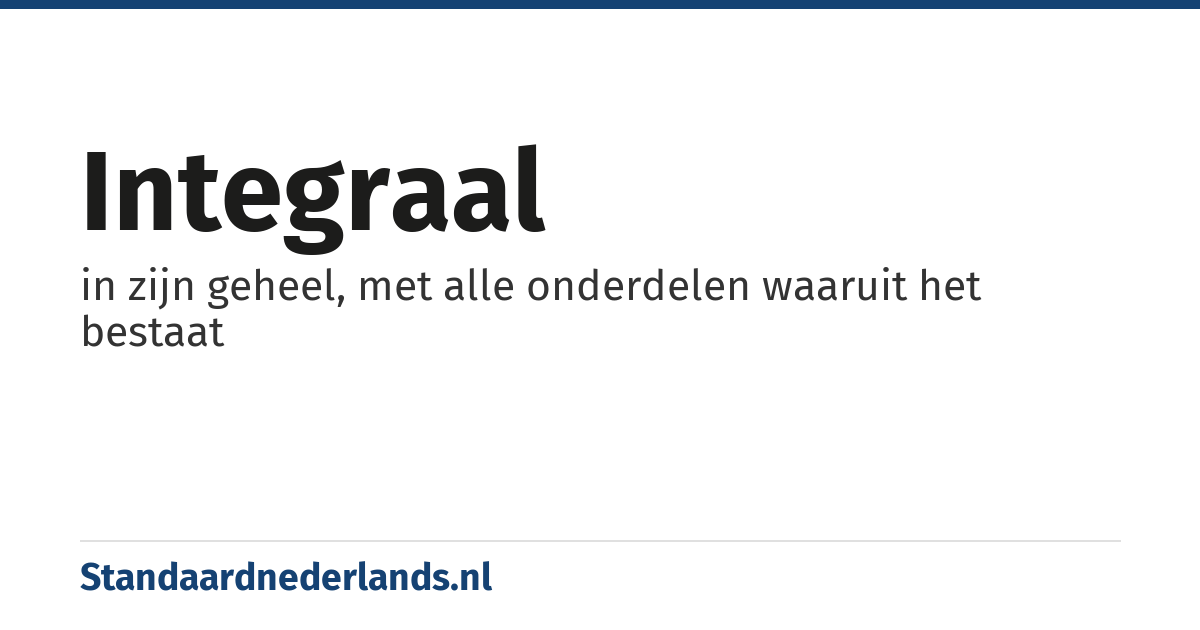 integraal: in zijn geheel, met alle onderdelen waaruit het bestaat