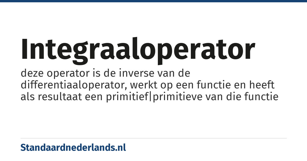 integraaloperator: deze operator is de inverse van de differentiaaloperator, werkt op een functie en heeft als resultaat een primitief|primitieve van die functie