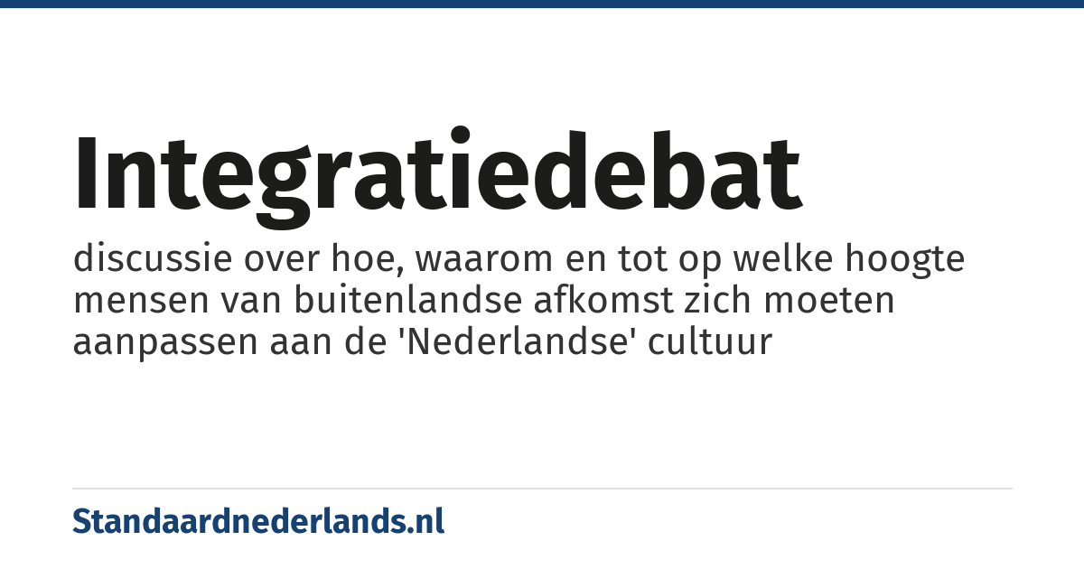integratiedebat: discussie over hoe, waarom en tot op welke hoogte mensen van buitenlandse afkomst zich moeten aanpassen aan de 'Nederlandse' cultuur