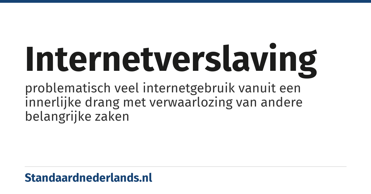 internetverslaving: problematisch veel internetgebruik vanuit een innerlijke drang met verwaarlozing van andere belangrijke zaken