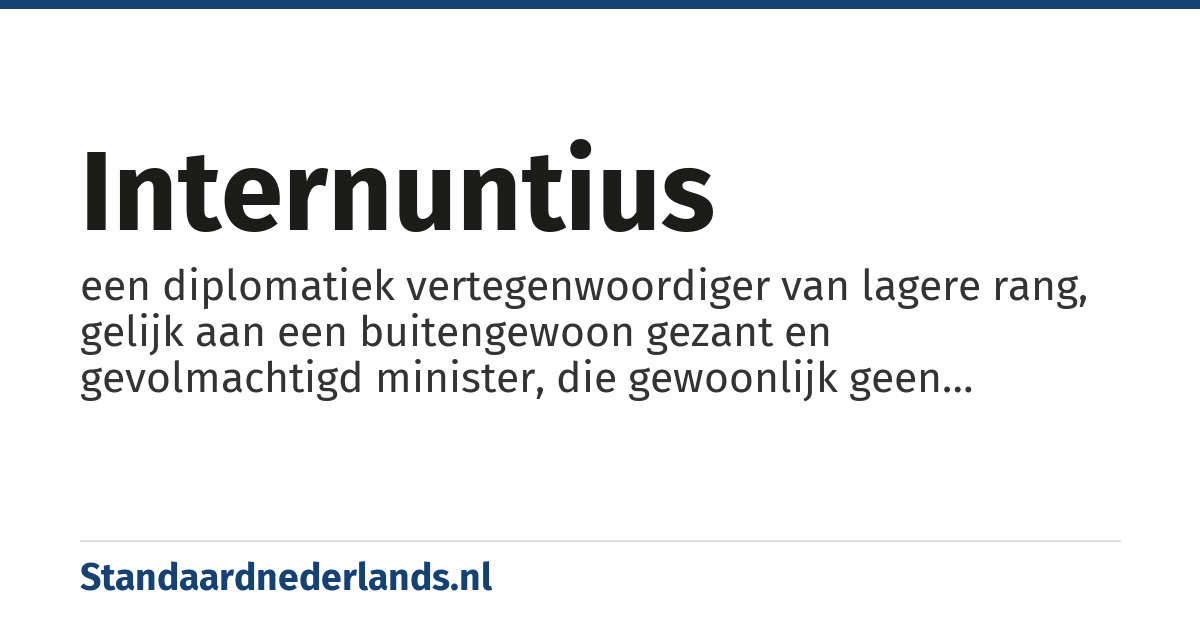 internuntius: een diplomatiek vertegenwoordiger van lagere rang, gelijk aan een buitengewoon gezant en gevolmachtigd minister, die gewoonlijk geen bisschop was, maar een apostolisch protonotaris