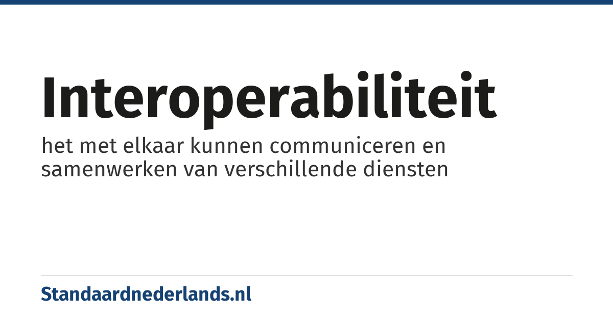 interoperabiliteit: het met elkaar kunnen communiceren en samenwerken van verschillende diensten