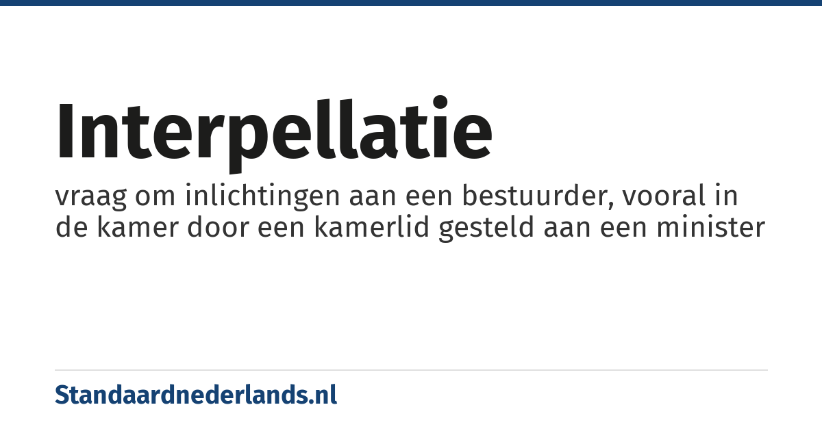 interpellatie: vraag om inlichtingen aan een bestuurder, vooral in de kamer door een kamerlid gesteld aan een minister
