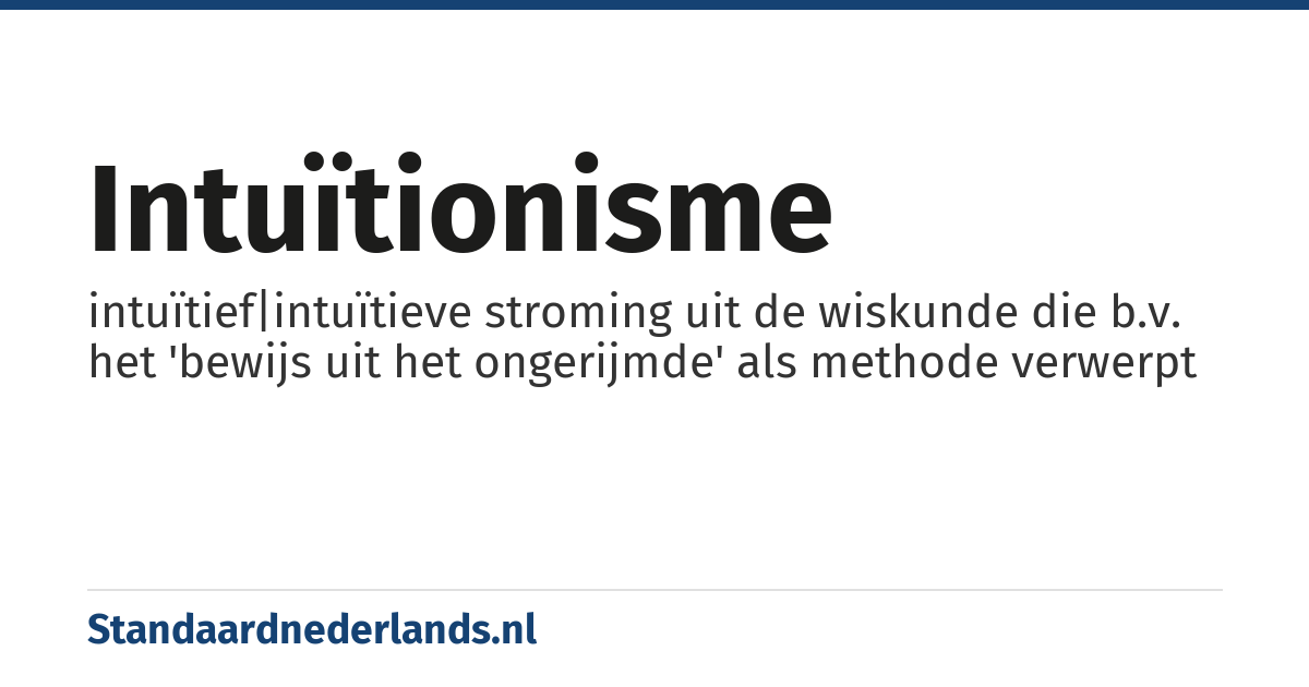 intuïtionisme: intuïtief|intuïtieve stroming uit de wiskunde die b.v. het 'bewijs uit het ongerijmde' als methode verwerpt