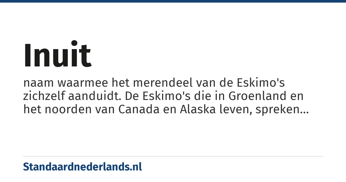 Inuit: naam waarmee het merendeel van de Eskimo's zichzelf aanduidt. De Eskimo's die in Groenland en het noorden van Canada en Alaska leven, spreken een verwante taal en ervaren Eskimo als een neerbuigende benaming die anderen hun hebben gegeven.