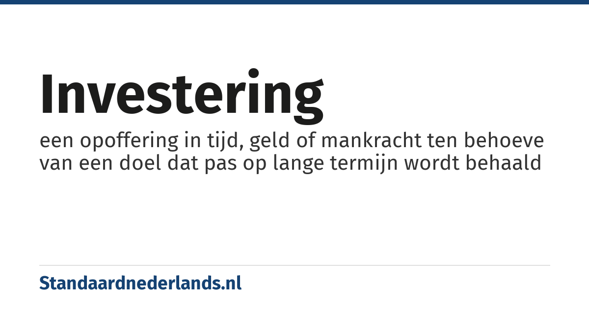 investering: een opoffering in tijd, geld of mankracht ten behoeve van een doel dat pas op lange termijn wordt behaald