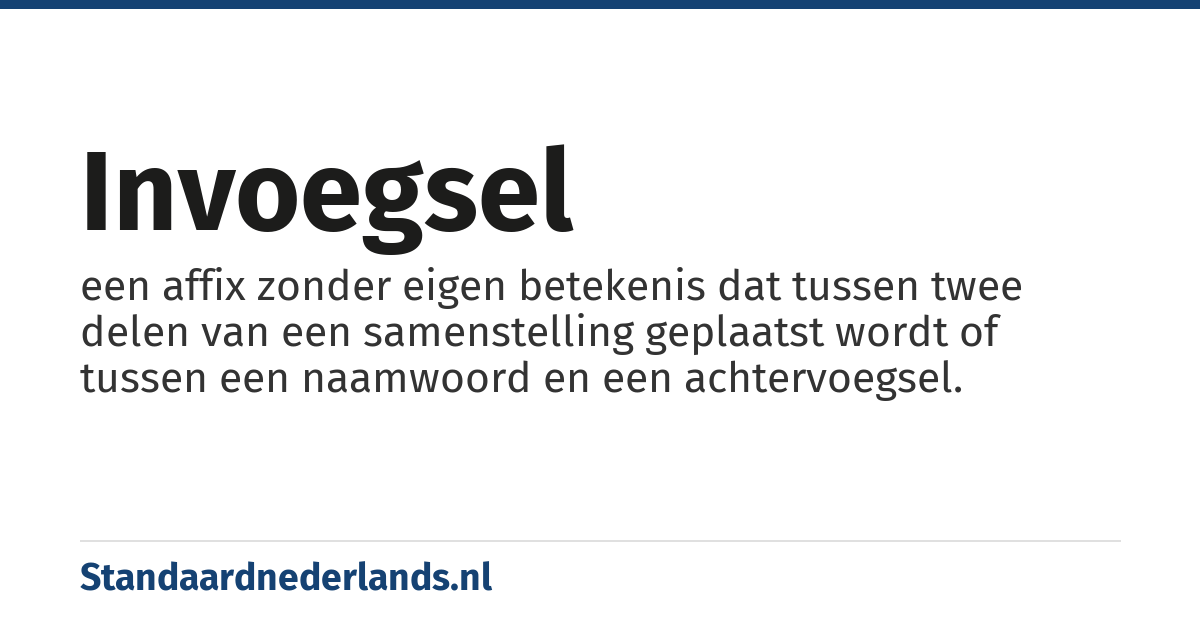 invoegsel: een affix zonder eigen betekenis dat tussen twee delen van een samenstelling geplaatst wordt of tussen een naamwoord en een achtervoegsel.