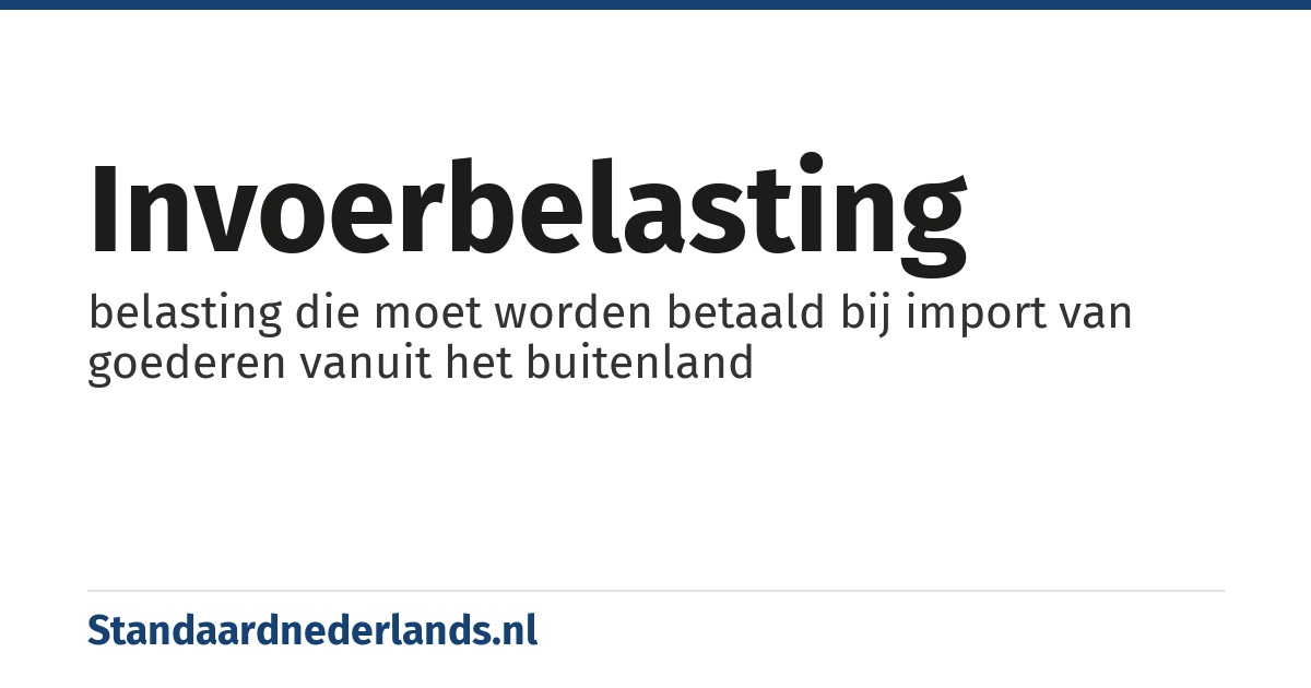 invoerbelasting: belasting die moet worden betaald bij import van goederen vanuit het buitenland