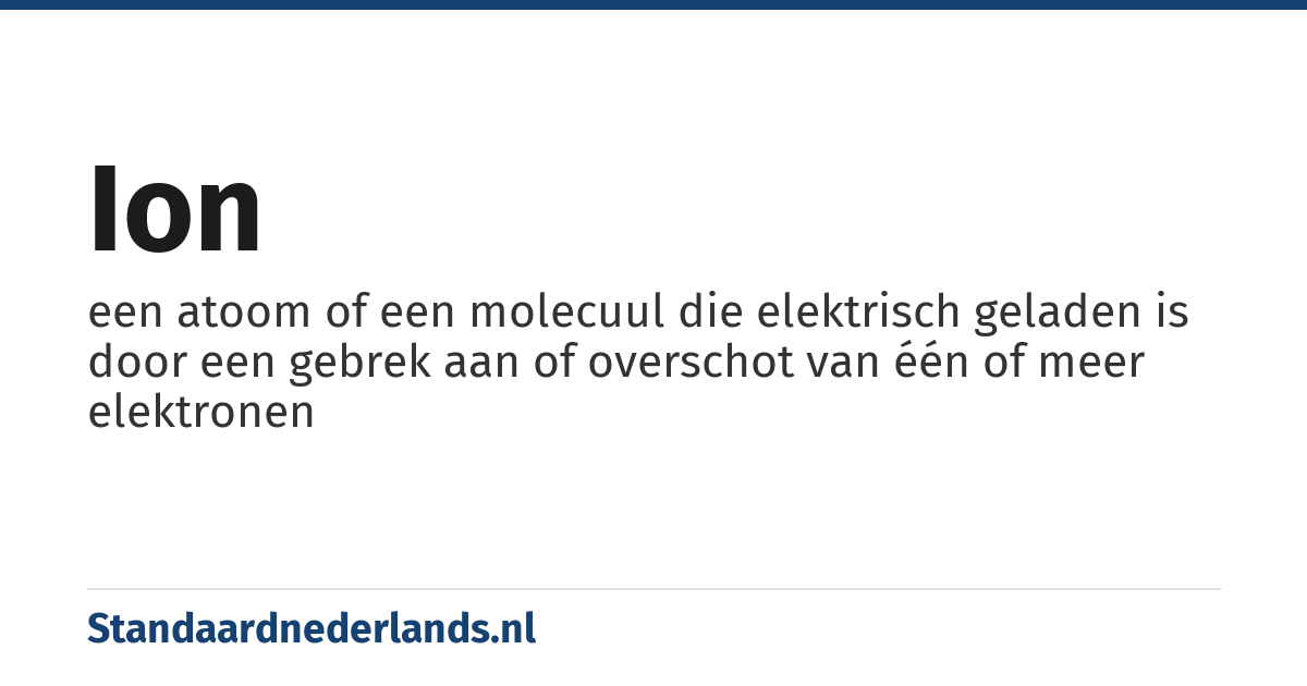 ion: een atoom of een molecuul die elektrisch geladen is door een gebrek aan of overschot van één of meer elektronen