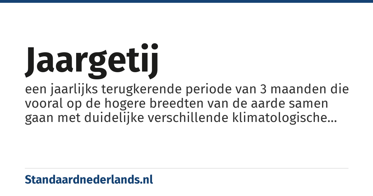 jaargetij: een jaarlijks terugkerende periode van 3 maanden die vooral op de hogere breedten van de aarde samen gaan met duidelijke verschillende klimatologische periodes