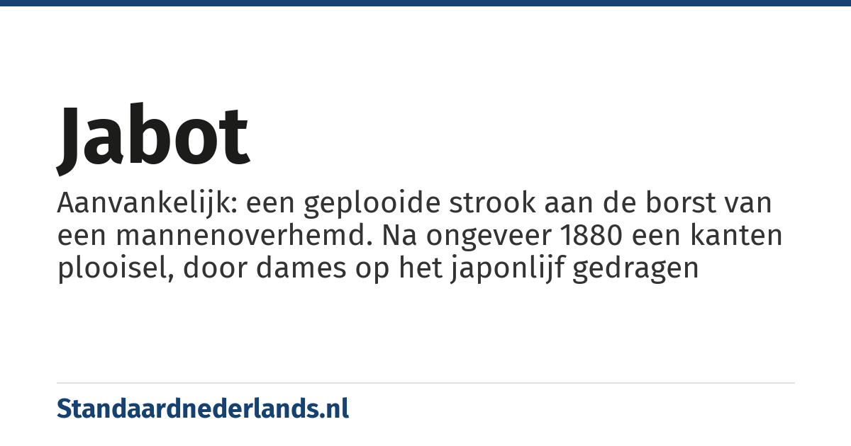 jabot: Aanvankelijk: een geplooide strook aan de borst van een mannenoverhemd. Na ongeveer 1880 een kanten plooisel, door dames op het japonlijf gedragen