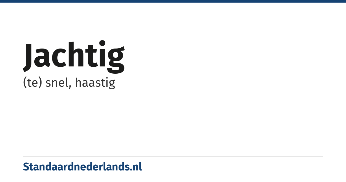 jachtig: (te) snel, haastig