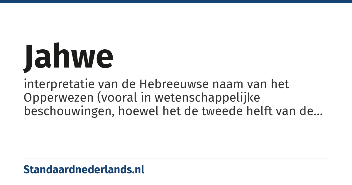 Jahwe: interpretatie van de Hebreeuwse naam van het Opperwezen (vooral in wetenschappelijke beschouwingen, hoewel het de tweede helft van de twintigste eeuw ook in enkele rooms-katholieke bijbelvertalingen is gebruikt)