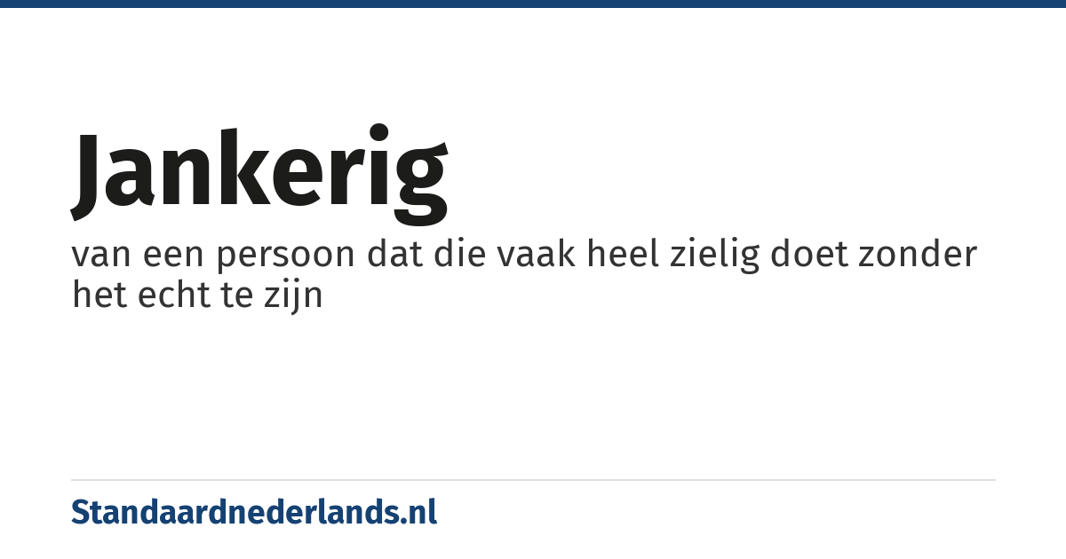 jankerig: van een persoon dat die vaak heel zielig doet zonder het echt te zijn