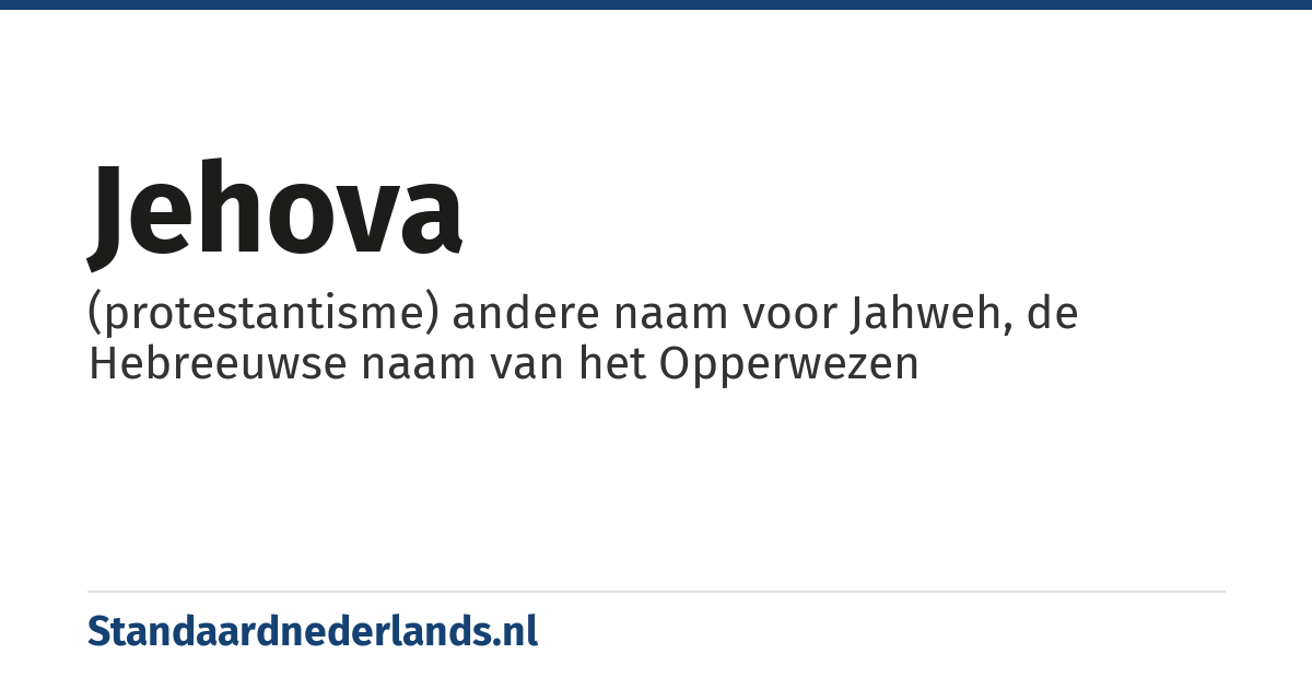 Jehova: (protestantisme) andere naam voor Jahweh, de Hebreeuwse naam van het Opperwezen