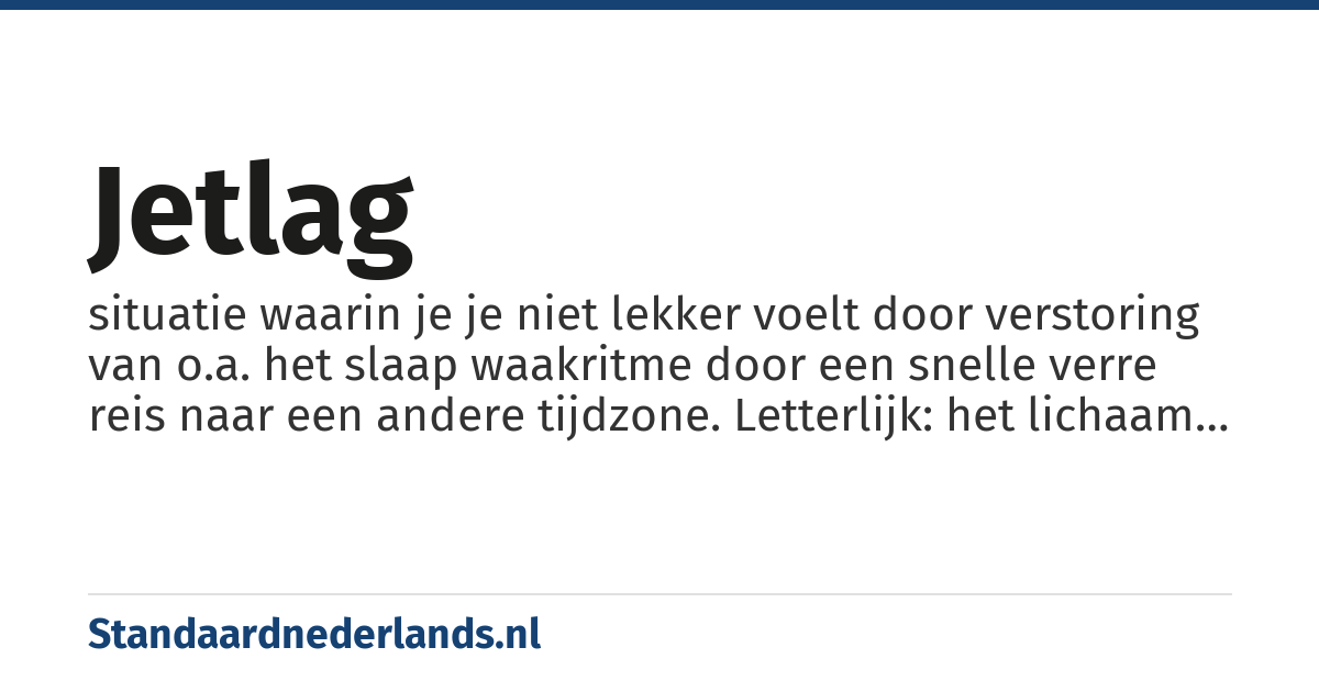 jetlag: situatie waarin je je niet lekker voelt door verstoring van o.a. het slaap waakritme door een snelle verre reis naar een andere tijdzone. Letterlijk: het lichaam kan het snelle vliegtuig niet bijbenen.