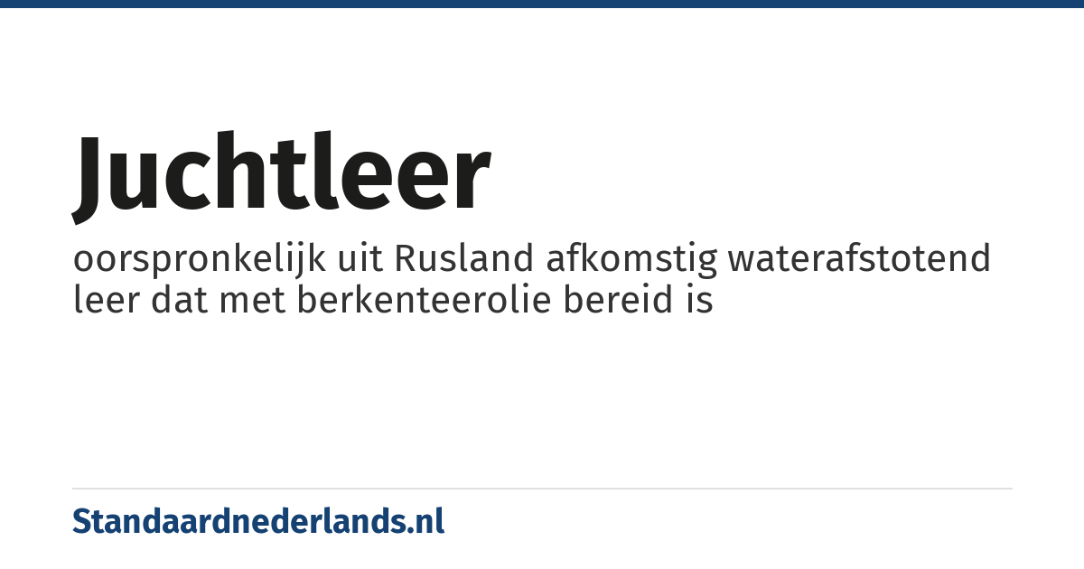 juchtleer: oorspronkelijk uit Rusland afkomstig waterafstotend leer dat met berkenteerolie bereid is