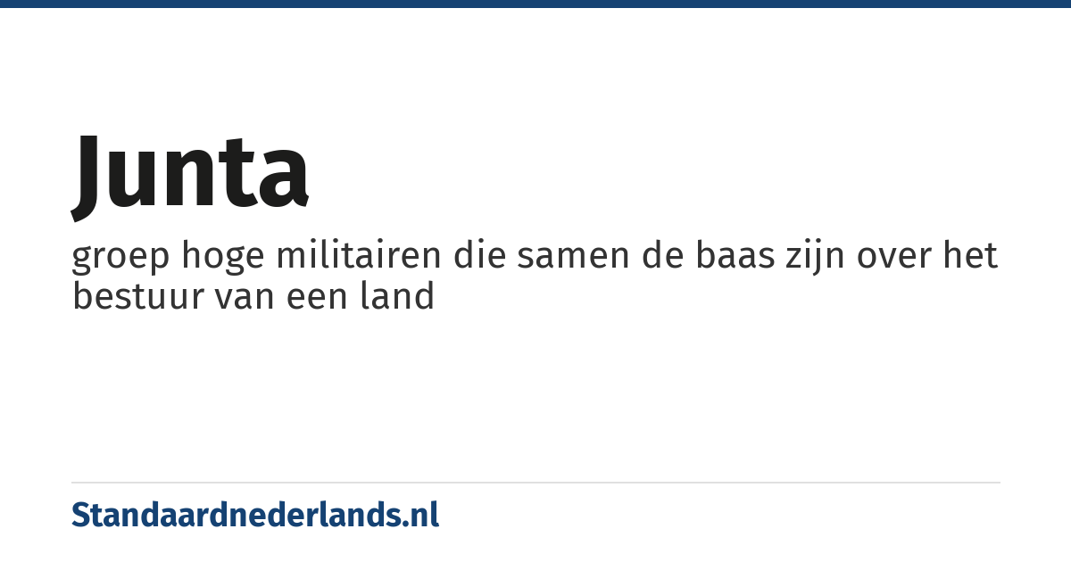 junta: groep hoge militairen die samen de baas zijn over het bestuur van een land